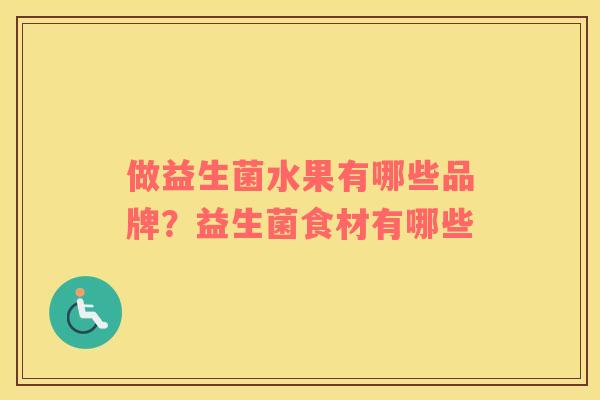做益生菌水果有哪些品牌?益生菌食材有哪些 做益生菌水果有哪些品牌?益生菌食材有哪些