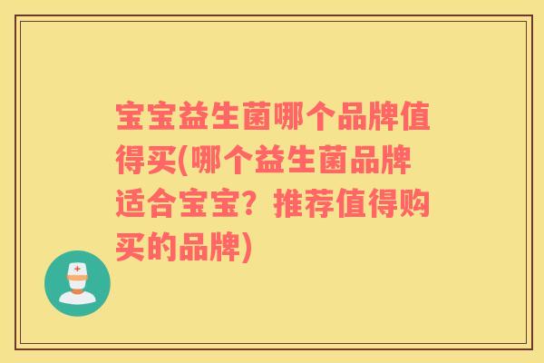 宝宝益生菌哪个品牌值得买(哪个益生菌品牌适合宝宝？推荐值得购买的品牌)