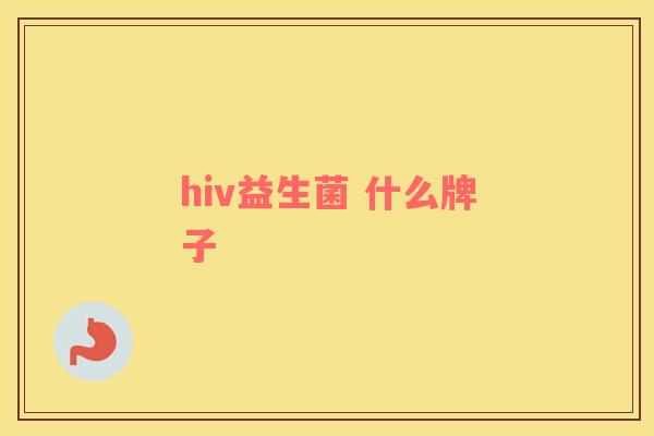 hiv益生菌 什么牌子 hiv益生菌 什么牌子