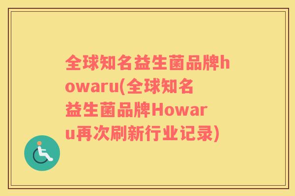 全球知名益生菌品牌howaru(全球知名益生菌品牌Howaru再次刷新行业记录)
