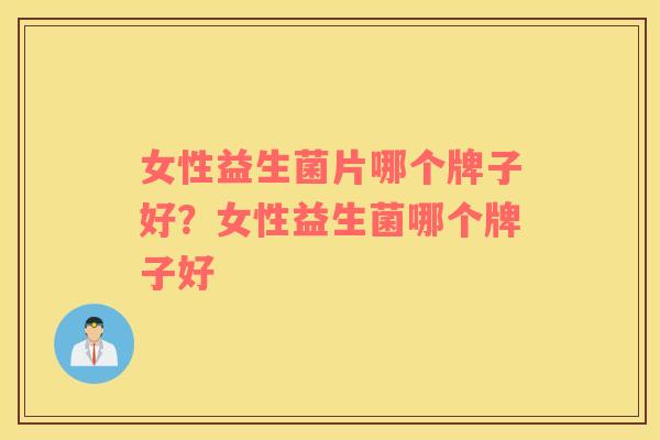 女性益生菌片哪个牌子好？女性益生菌哪个牌子好