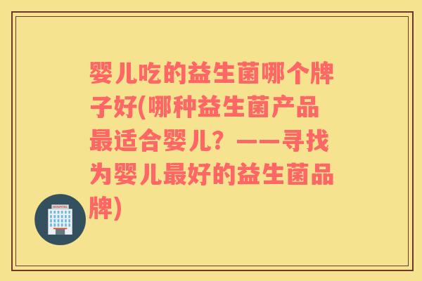 婴儿吃的益生菌哪个牌子好(哪种益生菌产品最适合婴儿？——寻找为婴儿最好的益生菌品牌)