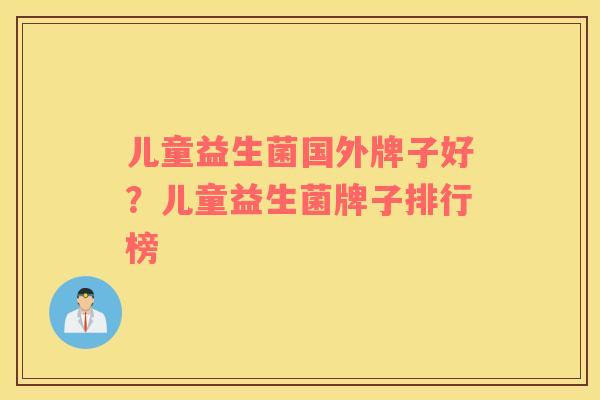儿童益生菌国外牌子好？儿童益生菌牌子排行榜