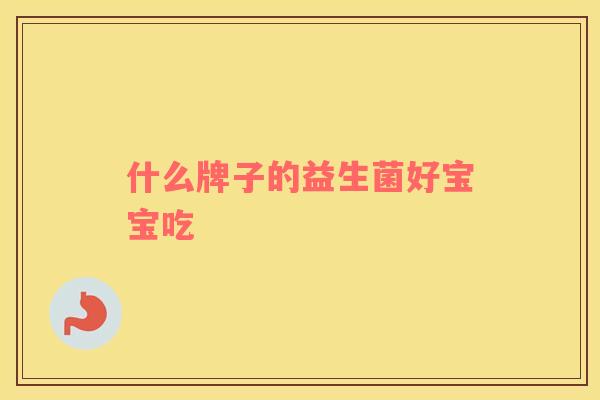 什么牌子的益生菌好宝宝吃