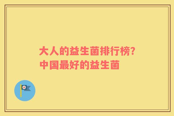 大人的益生菌排行榜？中国最好的益生菌