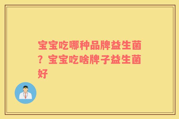 宝宝吃哪种品牌益生菌？宝宝吃啥牌子益生菌好