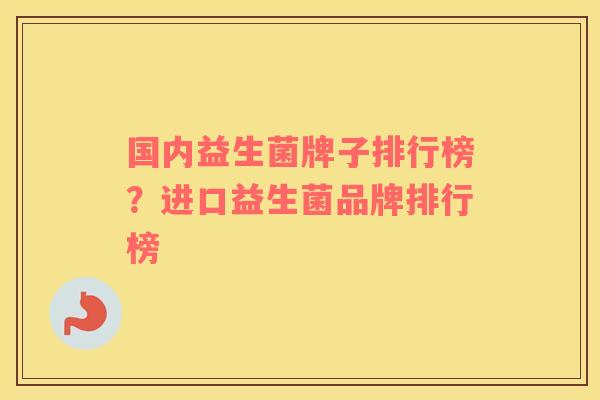 国内益生菌牌子排行榜？进口益生菌品牌排行榜