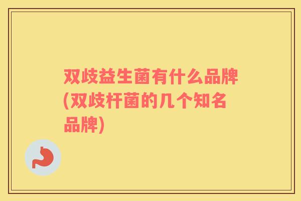 双歧益生菌有什么品牌(双歧杆菌的几个知名品牌)