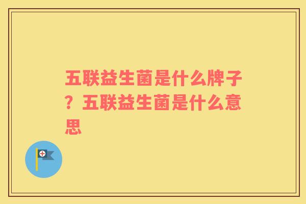 五联益生菌是什么牌子？五联益生菌是什么意思