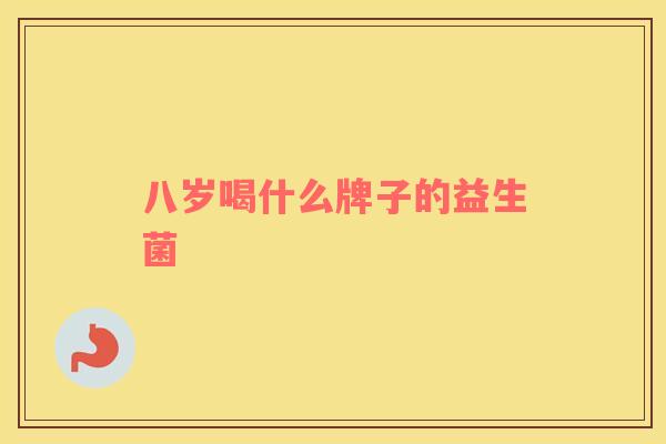 八岁喝什么牌子的益生菌