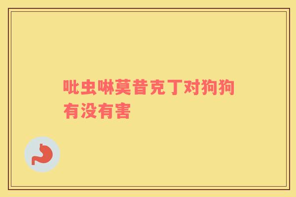 吡虫啉莫昔克丁对狗狗有没有害