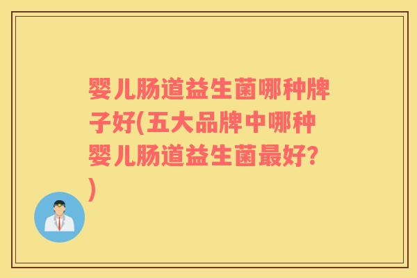 婴儿肠道益生菌哪种牌子好(五大品牌中哪种婴儿肠道益生菌好？)