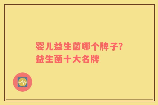 婴儿益生菌哪个牌子？益生菌十大名牌