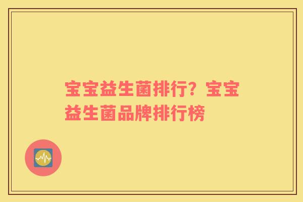 宝宝益生菌排行？宝宝益生菌品牌排行榜