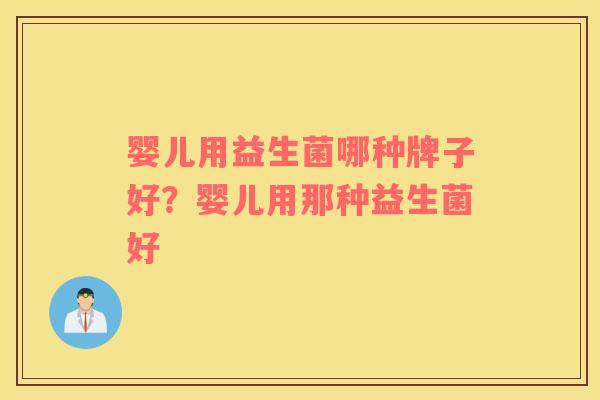 婴儿用益生菌哪种牌子好？婴儿用那种益生菌好