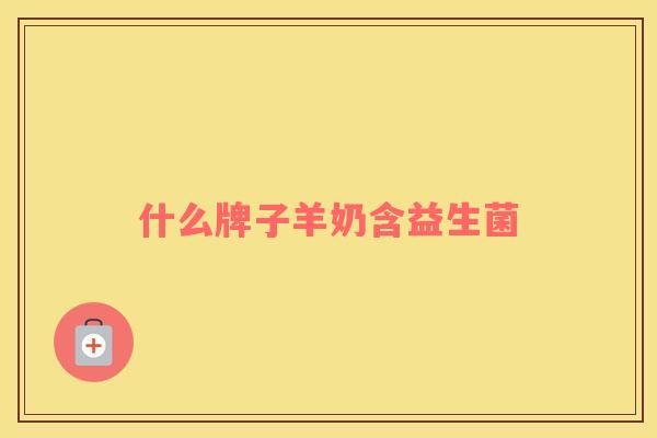什么牌子羊奶含益生菌