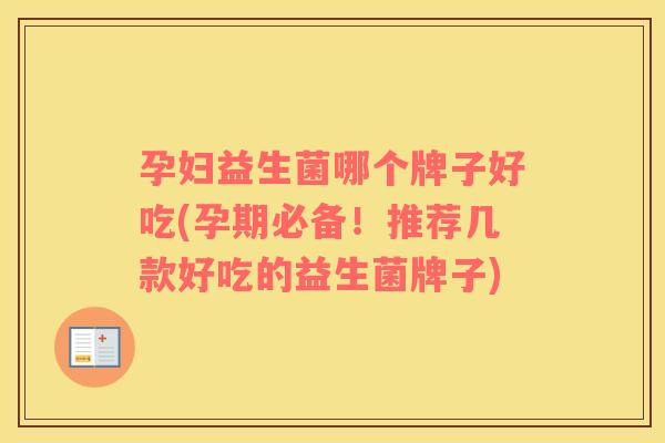 孕妇益生菌哪个牌子好吃(孕期必备！推荐几款好吃的益生菌牌子)