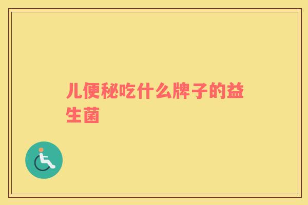 儿便秘吃什么牌子的益生菌