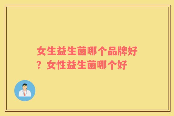 女生益生菌哪个品牌好？女性益生菌哪个好