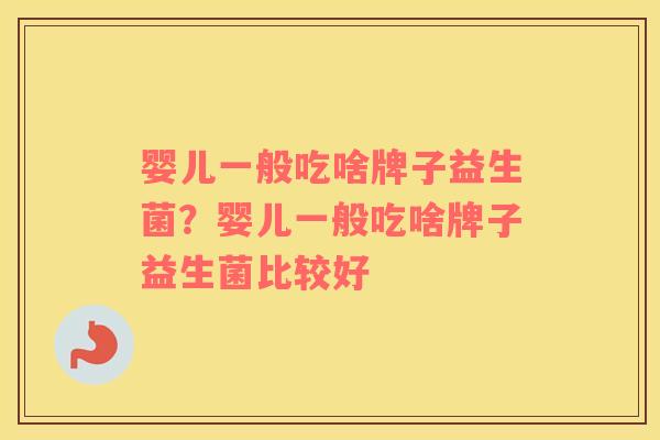 婴儿一般吃啥牌子益生菌？婴儿一般吃啥牌子益生菌比较好