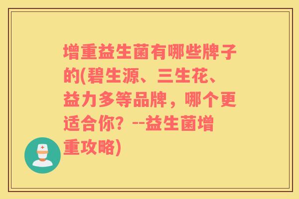 增重益生菌有哪些牌子的(碧生源、三生花、益力多等品牌，哪个更适合你？--益生菌增重攻略)