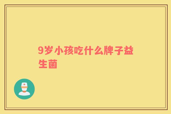 9岁小孩吃什么牌子益生菌
