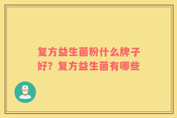复方益生菌粉什么牌子好？复方益生菌有哪些