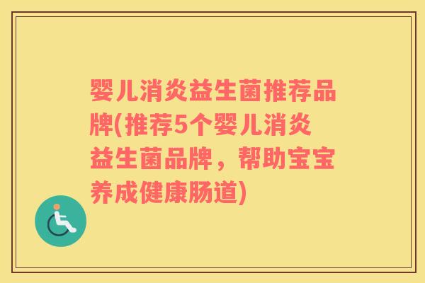 婴儿消炎益生菌推荐品牌(推荐5个婴儿消炎益生菌品牌，帮助宝宝养成健康肠道)