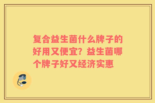 复合益生菌什么牌子的好用又便宜？益生菌哪个牌子好又经济实惠