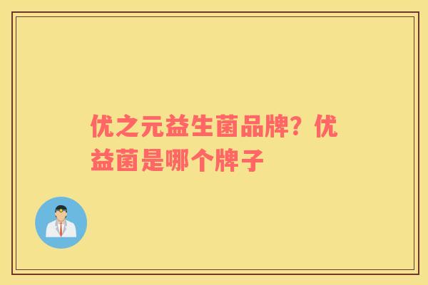 优之元益生菌品牌？优益菌是哪个牌子