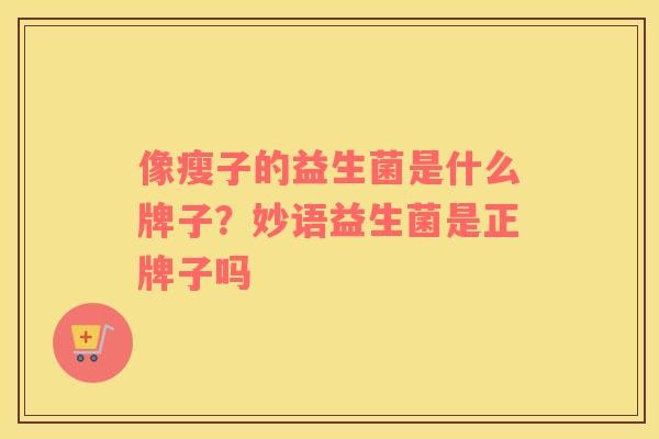 像瘦子的益生菌是什么牌子？妙语益生菌是正牌子吗