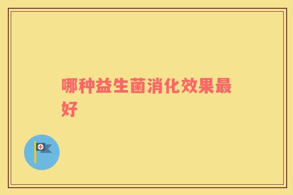 哪种益生菌消化效果最好