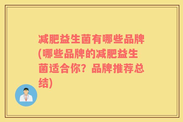 减肥益生菌有哪些品牌(哪些品牌的减肥益生菌适合你？品牌推荐总结)