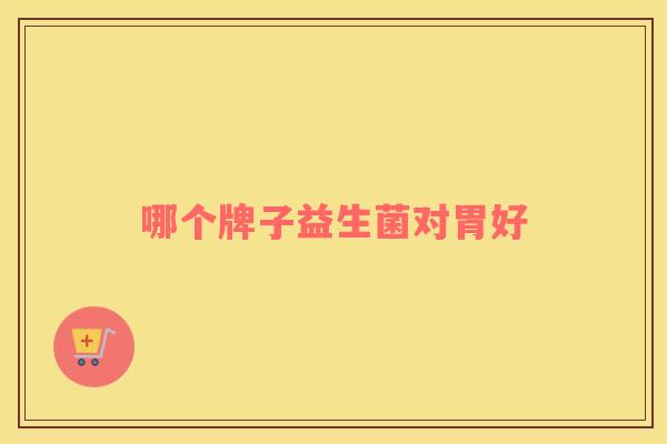 哪个牌子益生菌对胃好