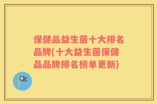 保健品益生菌十大排名品牌(十大益生菌保健品品牌排名榜单更新)