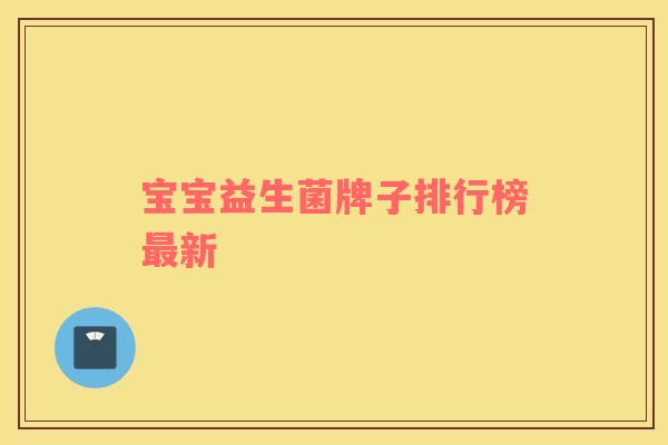 宝宝益生菌牌子排行榜最新