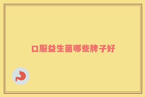 口服益生菌哪些牌子好 口服益生菌哪些牌子好