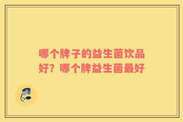 哪个牌子的益生菌饮品好？哪个牌益生菌最好