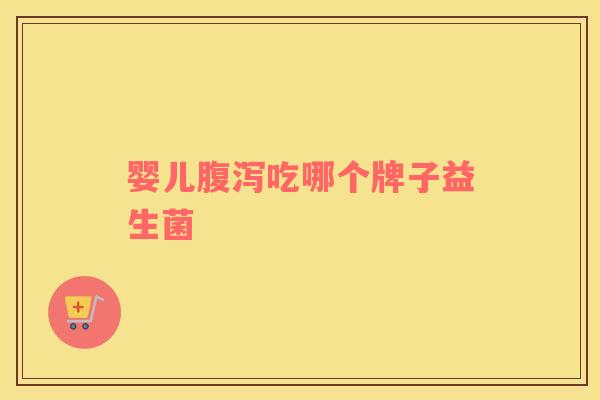婴儿腹泻吃哪个牌子益生菌