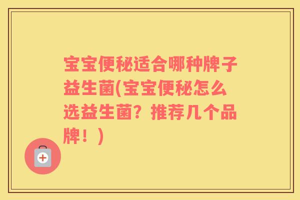 宝宝适合哪种牌子益生菌(宝宝怎么选益生菌?推荐几个品牌!) 宝宝适合哪种牌子益生菌(宝宝怎么选益生菌?推荐几个品牌!)