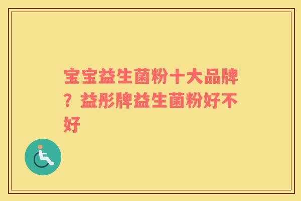 宝宝益生菌粉十大品牌？益彤牌益生菌粉好不好