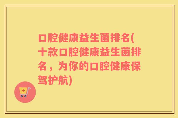 口腔健康益生菌排名(十款口腔健康益生菌排名，为你的口腔健康保驾护航)