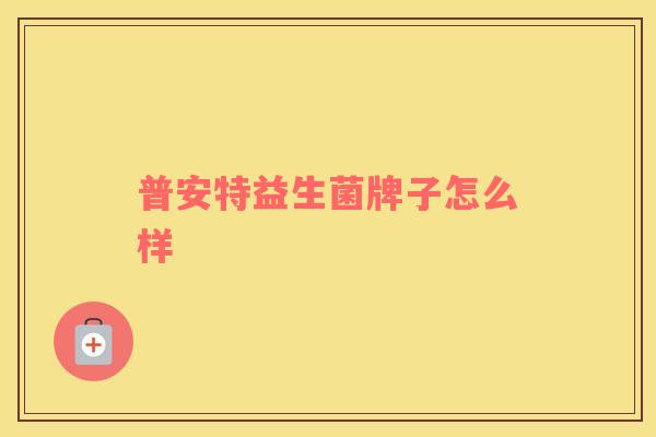 普安特益生菌牌子怎么样