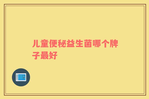 儿童便秘益生菌哪个牌子最好