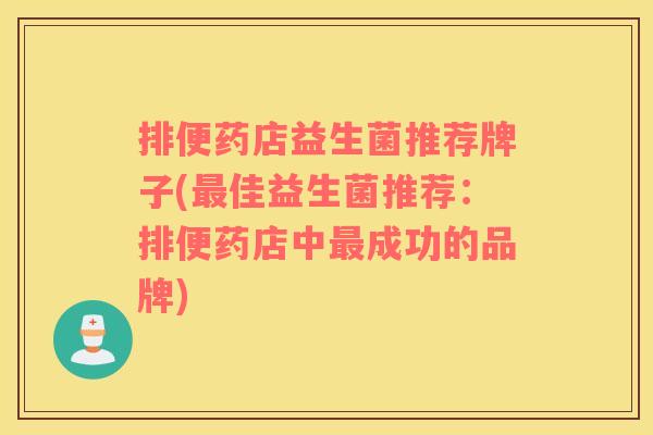排便药店益生菌推荐牌子(最佳益生菌推荐：排便药店中最成功的品牌)