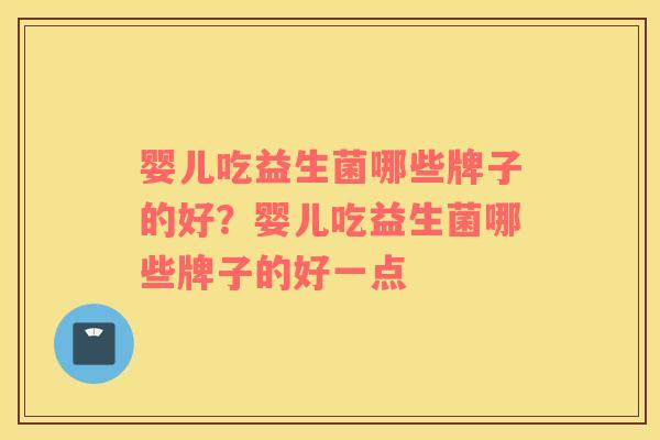 婴儿吃益生菌哪些牌子的好？婴儿吃益生菌哪些牌子的好一点