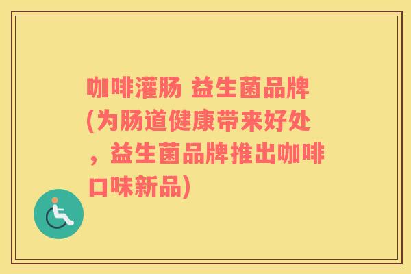 咖啡灌肠 益生菌品牌(为肠道健康带来好处，益生菌品牌推出咖啡口味新品)