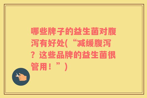 哪些牌子的益生菌对腹泻有好处(“减缓腹泻？这些品牌的益生菌很管用！”)