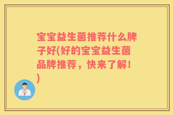 宝宝益生菌推荐什么牌子好(好的宝宝益生菌品牌推荐，快来了解！)