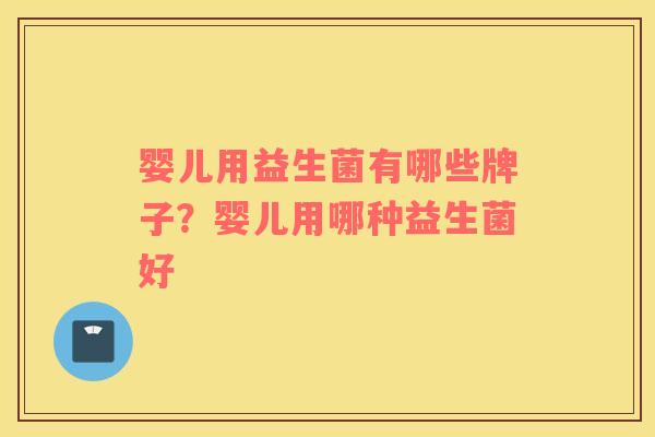 婴儿用益生菌有哪些牌子？婴儿用哪种益生菌好